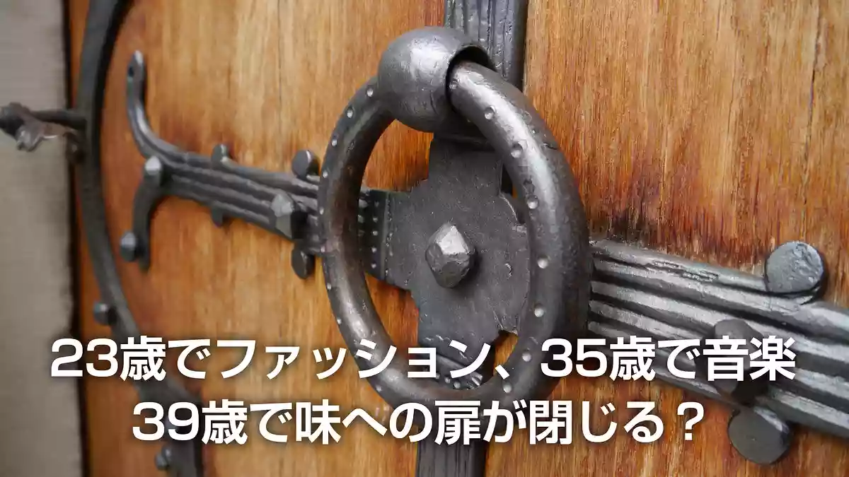 23歳でファッション、35歳で音楽、39歳で味への扉が閉じる？