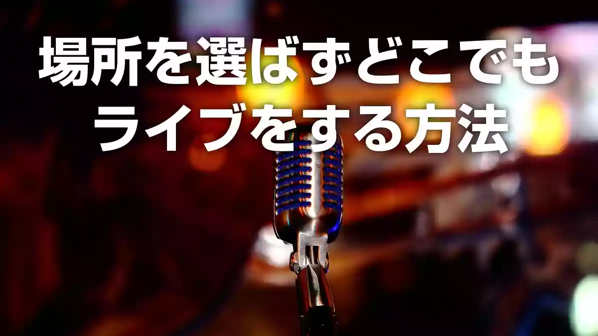 場所を選ばずどこでもライブをする方法