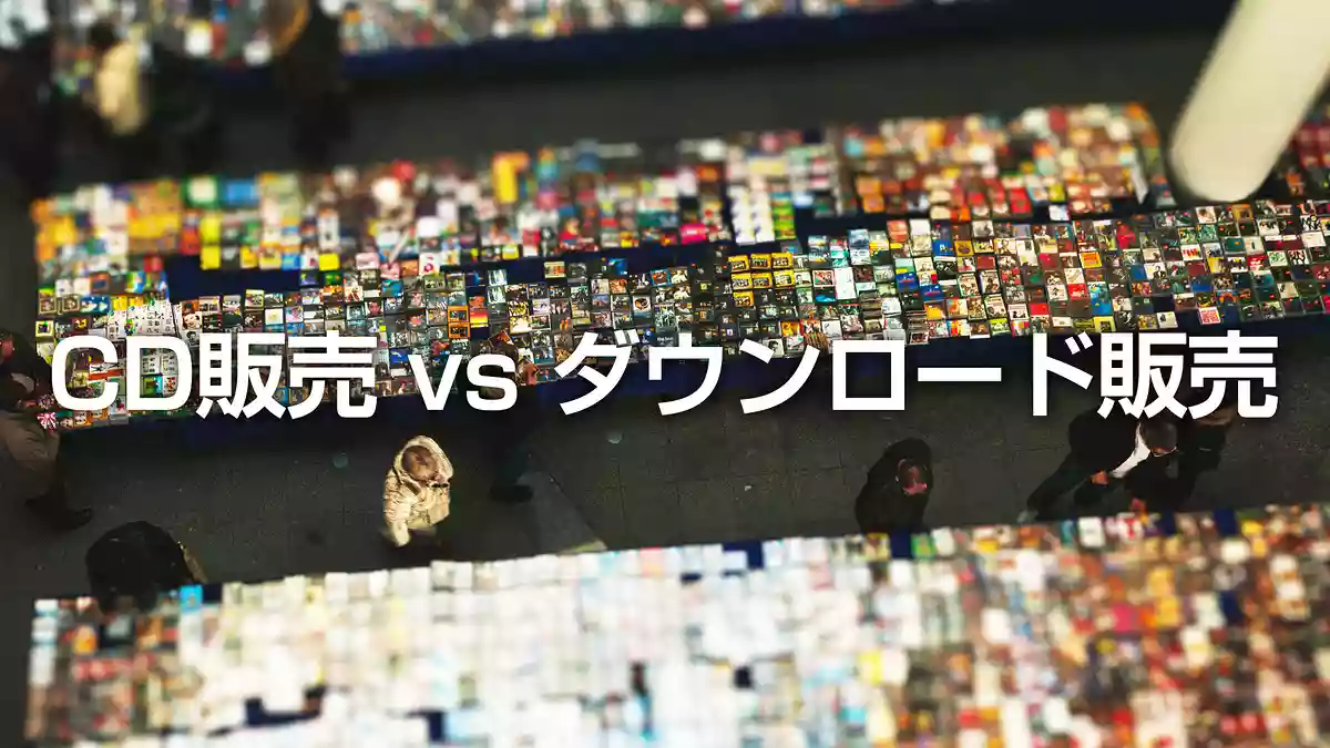 時代の潮目に問う、CD販売 vs ダウンロード販売
