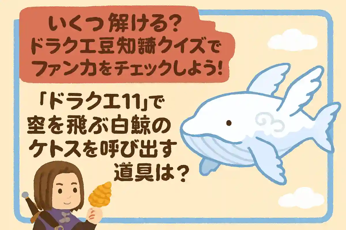 『ドラクエ11』で空を飛ぶ白鯨のケトスを呼び出す道具は?NEW!