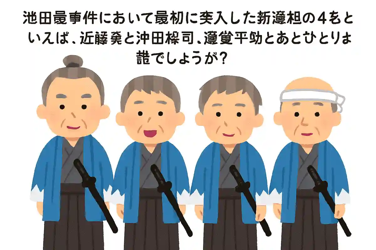 池田屋事件において最初に突入した新選組の4名といえば、近藤勇と沖田総司、藤堂平助とあとひとりは誰でしょうか？NEW!