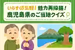 【高齢者向け】魅力を再発掘！鹿児島県のご当地クイズ