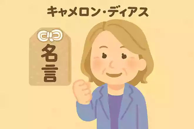 後悔とは、やってしまったことにするものじゃなくて、やらなかったことにするもの。だから私はチャンスがきたら必ずトライするわ。NEW!キャメロン・ディアス