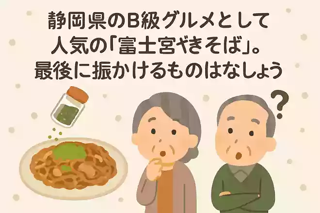 静岡県のB級グルメとして人気の「富士宮焼きそば」。最後に振りかけるものは何でしょうか?NEW!