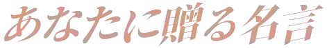 あなたに贈る名言